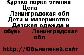 Куртка парка зимняя › Цена ­ 1 500 - Ленинградская обл. Дети и материнство » Детская одежда и обувь   . Ленинградская обл.